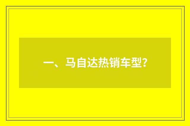 一、马自达热销车型？