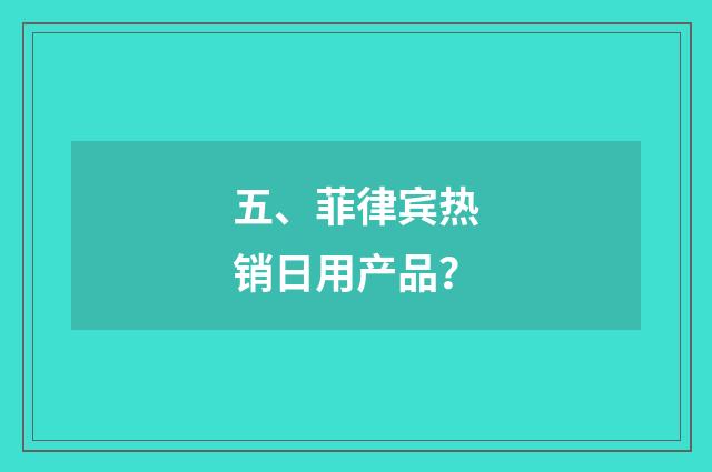 五、菲律宾热销日用产品？