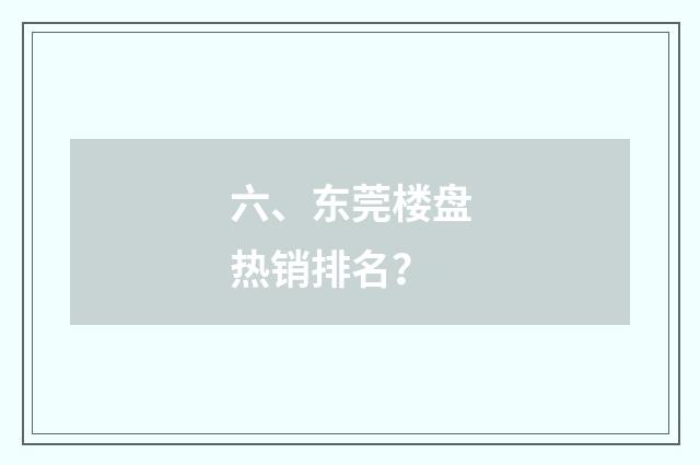 六、东莞楼盘热销排名？