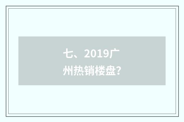 七、2019广州热销楼盘？