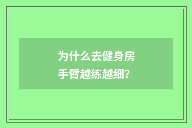 为什么去健身房手臂越练越细？