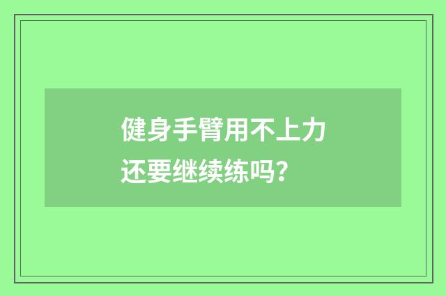 健身手臂用不上力还要继续练吗?