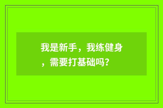 我是新手，我练健身，需要打基础吗？