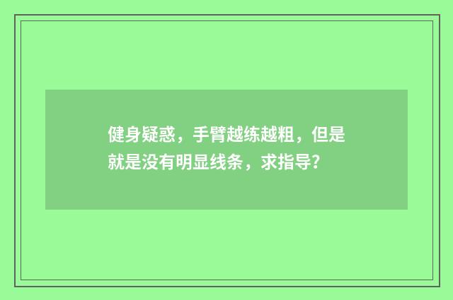 健身疑惑，手臂越练越粗，但是就是没有明显线条，求指导？
