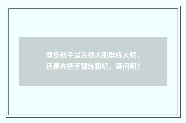 健身新手是先把大肌群练大呢,还是先把手臂练粗呢。疑问啊?