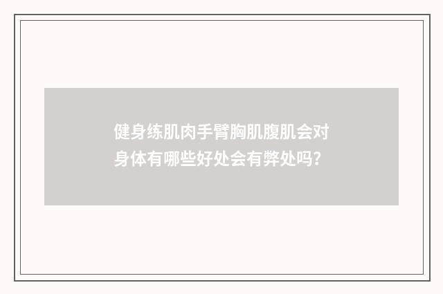 健身练肌肉手臂胸肌腹肌会对身体有哪些好处会有弊处吗?