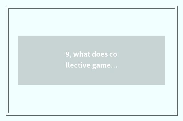 9, what does collective game have?