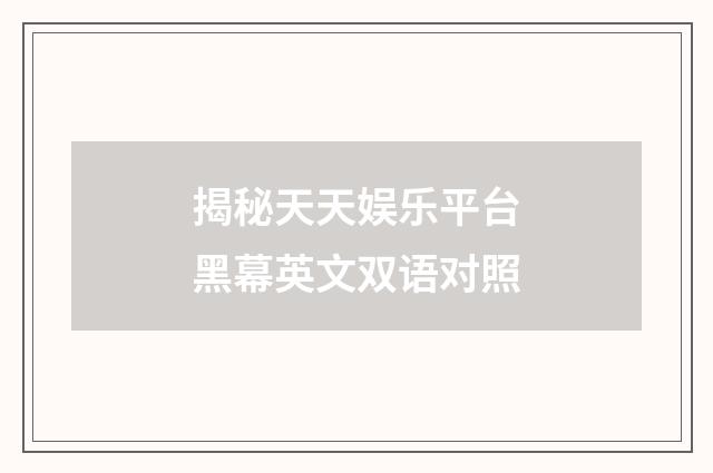 揭秘天天娱乐平台黑幕英文双语对照