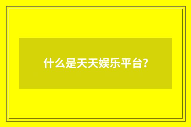 什么是天天娱乐平台?