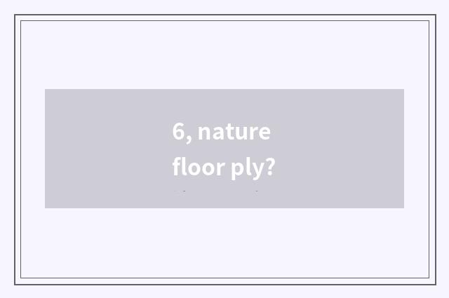 6, nature floor ply?