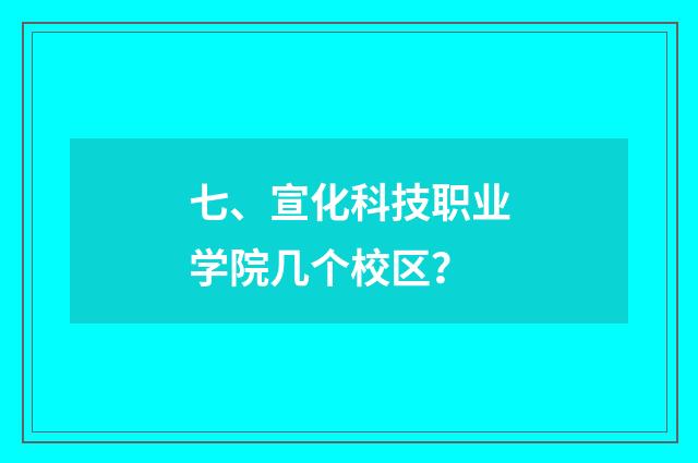 七、宣化科技职业学院几个校区?