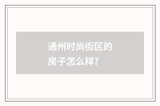 通州时尚街区的房子怎么样?