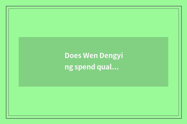 Does Wen Dengying spend quality of fashionable village house how?
