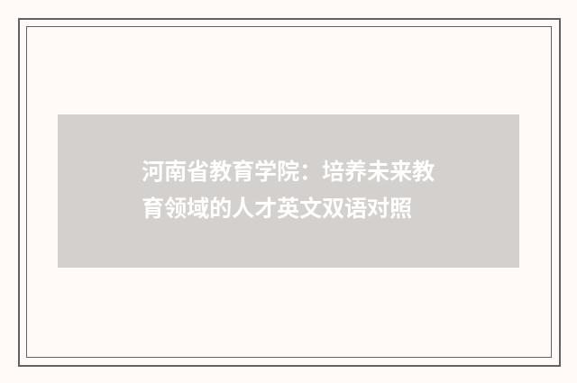 河南省教育学院:培养未来教育领域的人才英文双语对照