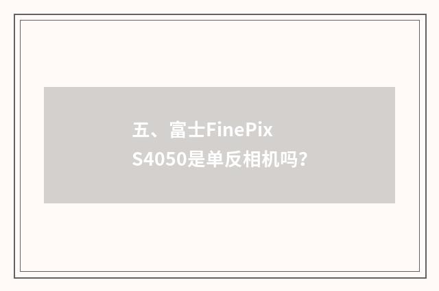 五、富士FinePix S4050是单反相机吗?