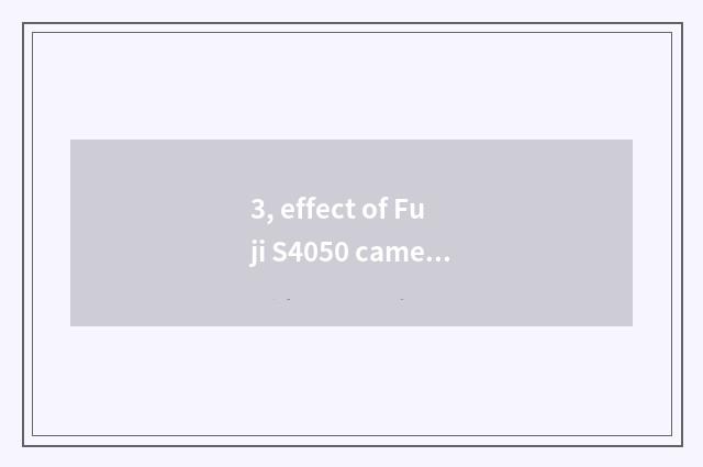 3, effect of Fuji S4050 camera how?
