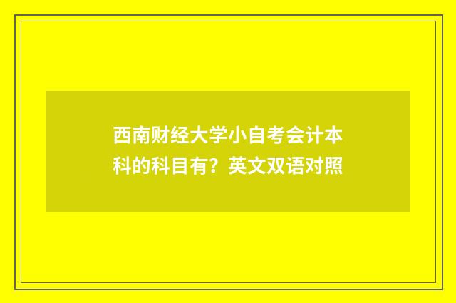 西南财经大学小自考会计本科的科目有？英文双语对照