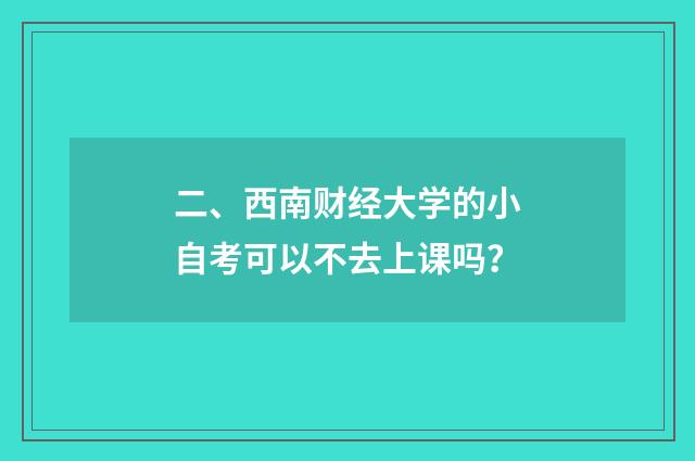 二、西南财经大学的小自考可以不去上课吗?