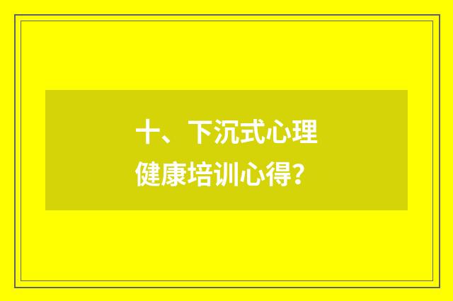 十、下沉式心理健康培训心得?
