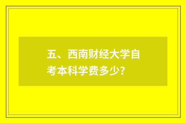 五、西南财经大学自考本科学费多少?