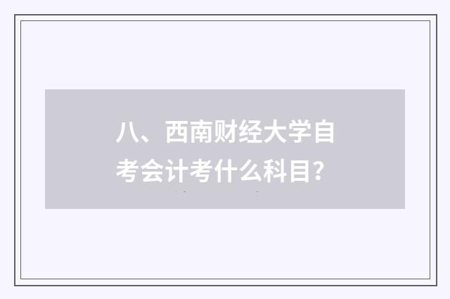 八、西南财经大学自考会计考什么科目?