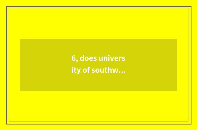6, does university of southwest finance and economics take an examination of und