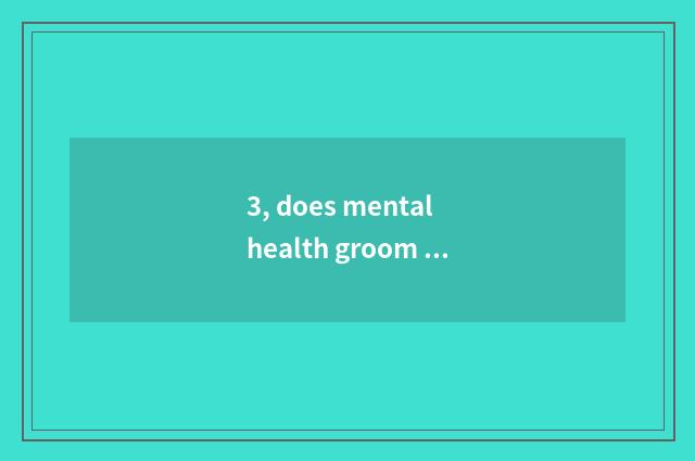 3, does mental health groom article table?