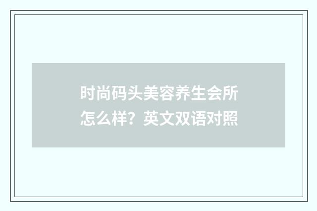时尚码头美容养生会所怎么样？英文双语对照