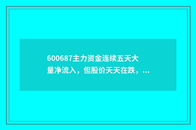 600687主力资金连续五天大量净流入,但股价天天在跌,为什么?