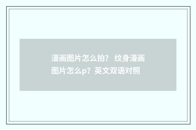 漫画图片怎么拍？ 纹身漫画图片怎么p？英文双语对照