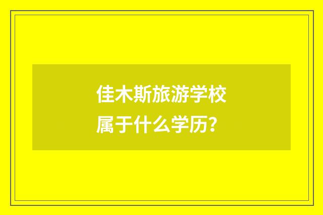 佳木斯旅游学校属于什么学历?
