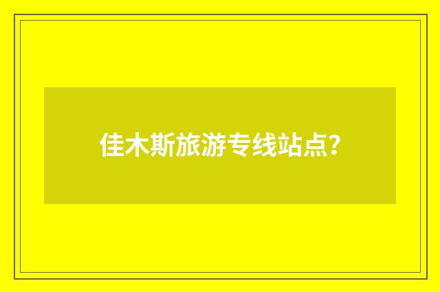 佳木斯旅游专线站点？