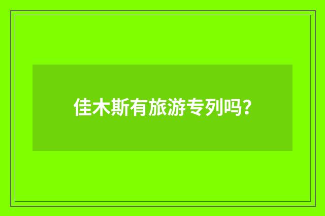 佳木斯有旅游专列吗？