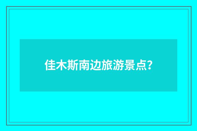 佳木斯南边旅游景点?