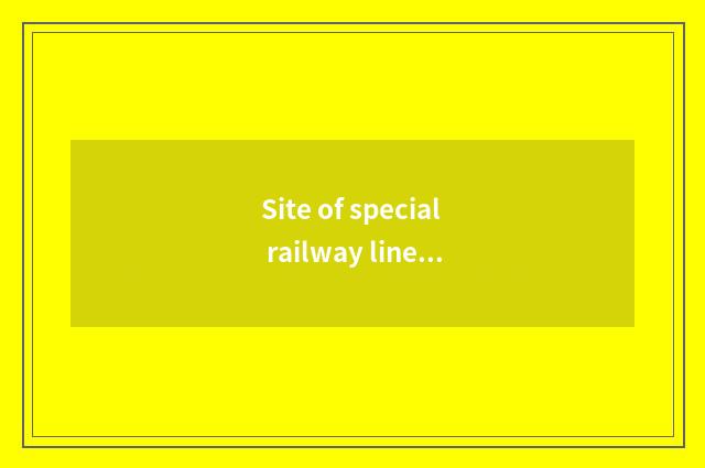 Site of special railway line of travel of beautiful Mu Si?
