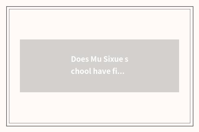 Does Mu Sixue school have fine how old?