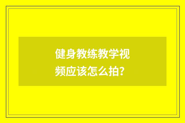 健身教练教学视频应该怎么拍?