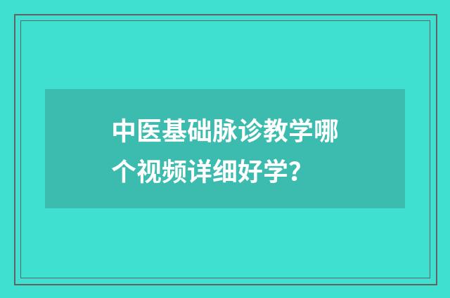 中医基础脉诊教学哪个视频详细好学?