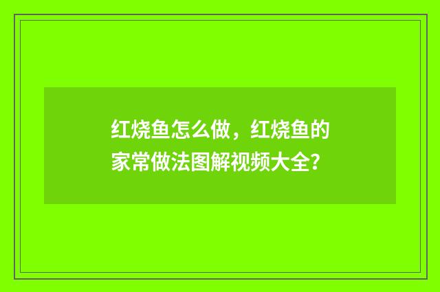红烧鱼怎么做,红烧鱼的家常做法图解视频大全?