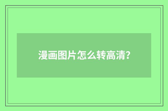漫画图片怎么转高清?
