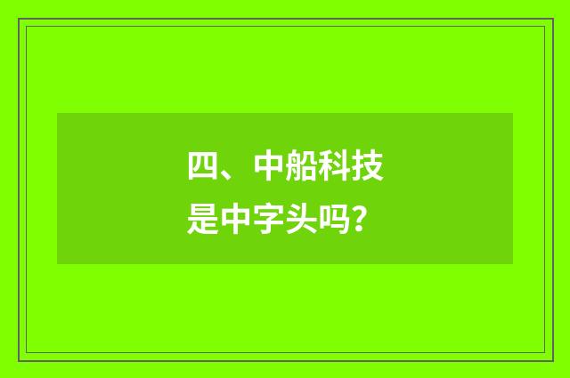 四、中船科技是中字头吗?