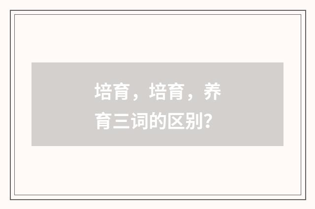 培育,培育,养育三词的区别?
