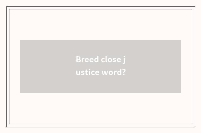 Breed close justice word?