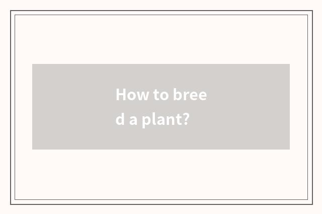 How to breed a plant?