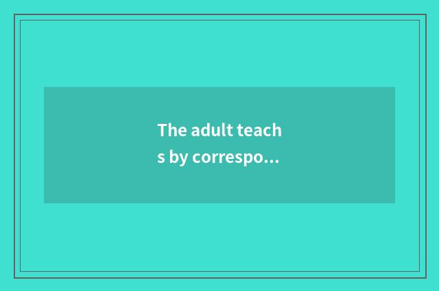 The adult teachs by correspondence educational advantage
