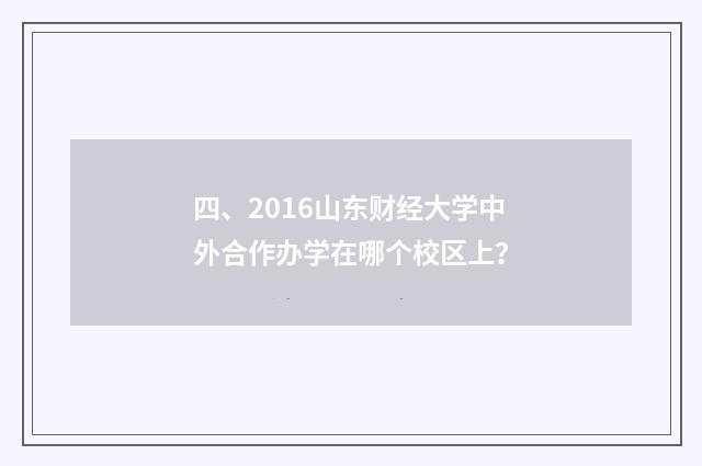 四、2016山东财经大学中外合作办学在哪个校区上?