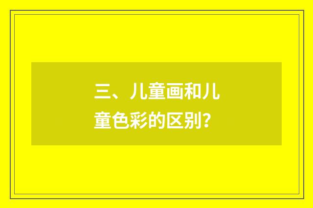 三、儿童画和儿童色彩的区别?