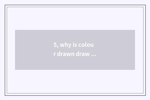 5, why is colour drawn draw like children?