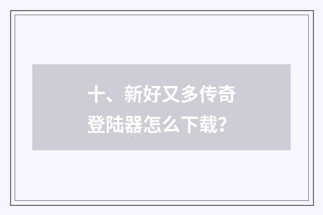 十、新好又多传奇登陆器怎么下载？