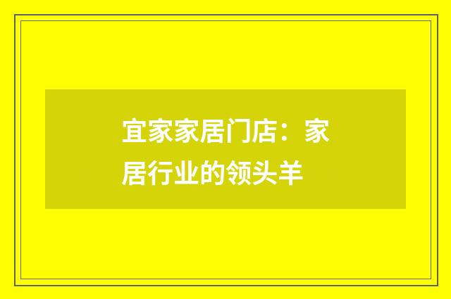 宜家家居门店:家居行业的领头羊